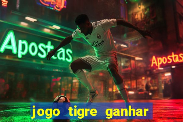 jogo tigre ganhar dinheiro de verdade